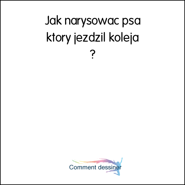 Jak narysować psa który jeździł koleją